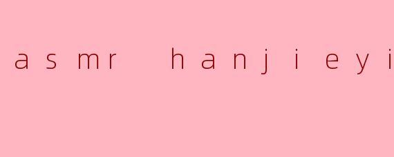 ### ASMR Han Jieyi:沉浸在声音的世界